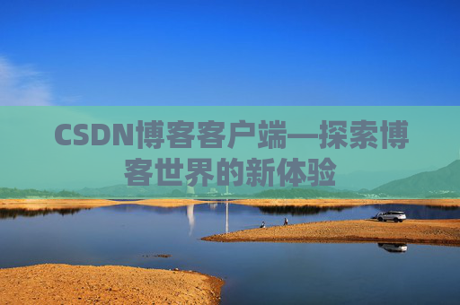CSDN博客客户端—探索博客世界的新体验 CSDN博客客户端—探索博客世界的新体验
